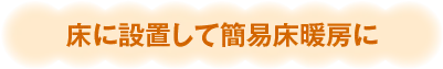 床に設置して簡易床暖房に